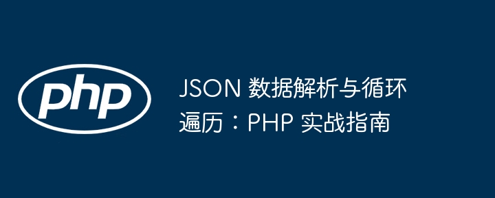 JSON 数据解析与循环遍历：PHP 实战指南
