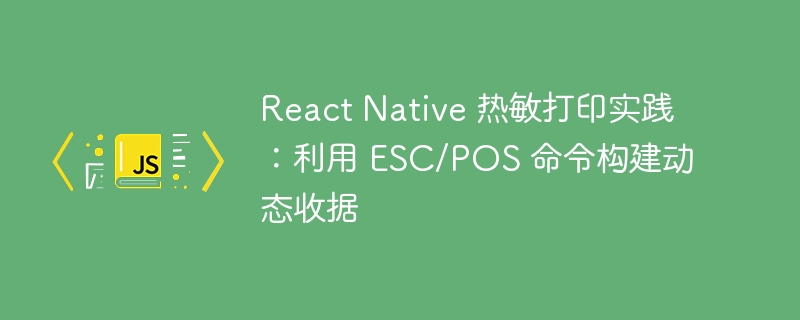 React Native 热敏打印实践：利用 ESC/POS 命令构建动态收据
