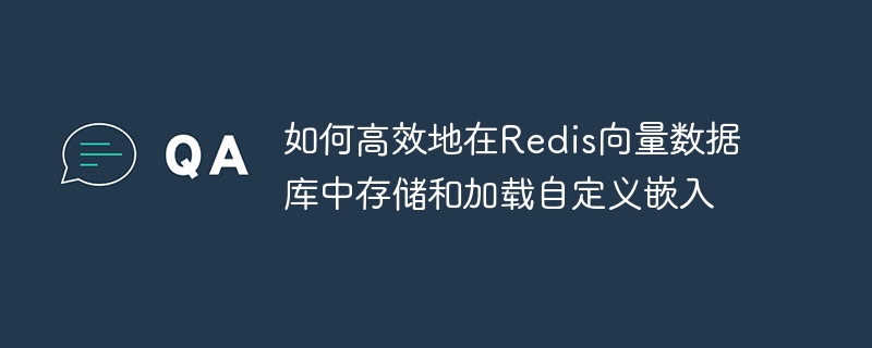 如何高效地在Redis向量数据库中存储和加载自定义嵌入