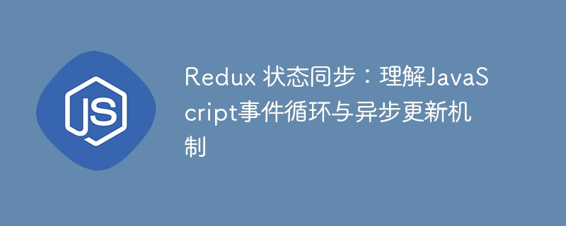 Redux 状态同步：理解JavaScript事件循环与异步更新机制