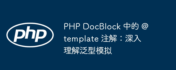 PHP DocBlock 中的 @template 注解：深入理解泛型模拟