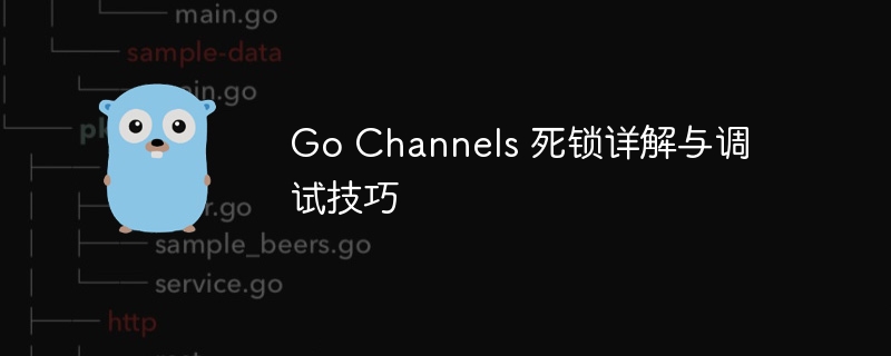 Go Channels 死锁详解与调试技巧