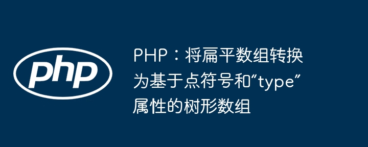 PHP：将扁平数组转换为基于点符号和“type”属性的树形数组