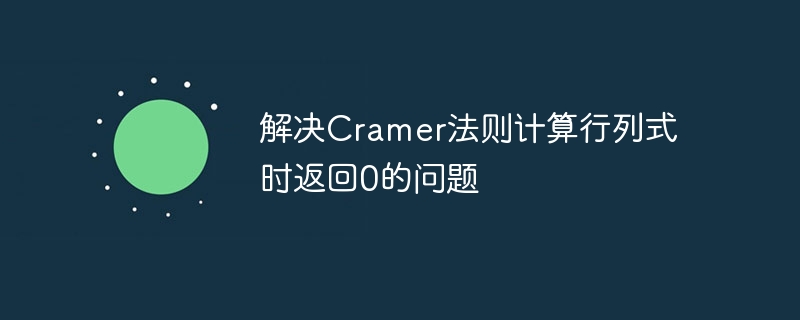解决Cramer法则计算行列式时返回0的问题