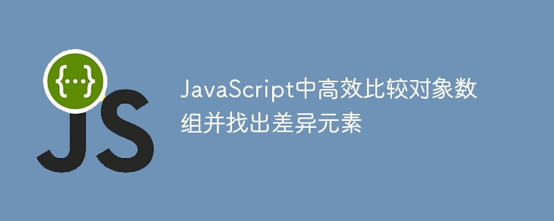 JavaScript中高效比较对象数组并找出差异元素
