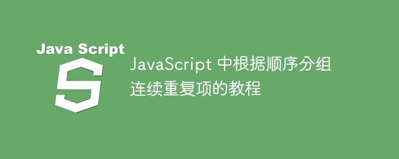 JavaScript 中根据顺序分组连续重复项的教程
