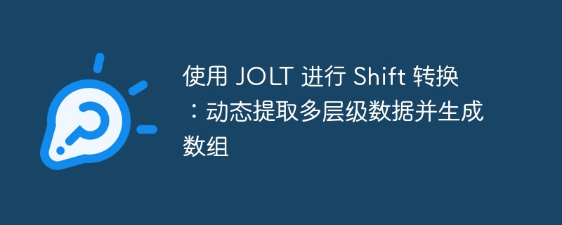 使用 JOLT 进行 Shift 转换：动态提取多层级数据并生成数组