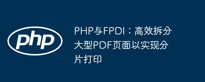 PHP与FPDI：高效拆分大型PDF页面以实现分片打印