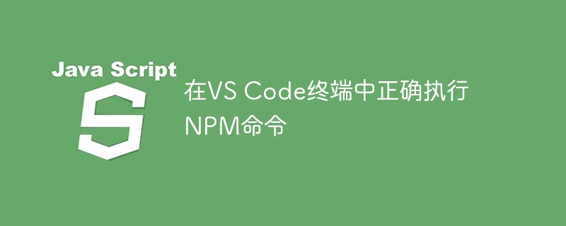 在VS Code终端中正确执行NPM命令