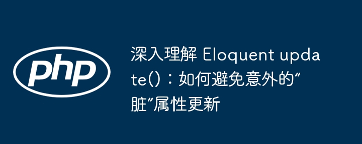 深入理解 Eloquent update()：如何避免意外的“脏”属性更新
