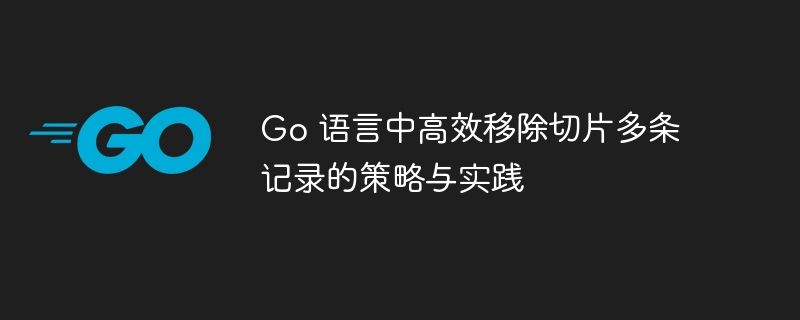 Go 语言中高效移除切片多条记录的策略与实践
