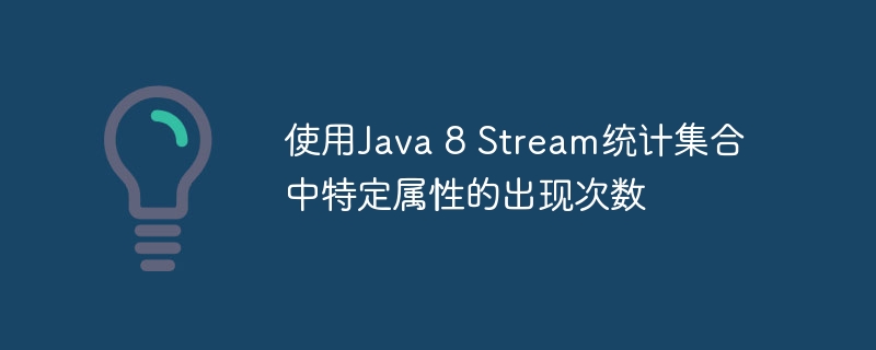 使用Java 8 Stream统计集合中特定属性的出现次数
