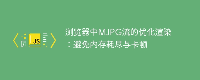 浏览器中MJPG流的优化渲染：避免内存耗尽与卡顿
