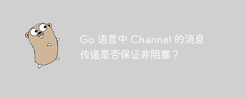 Go 语言中 Channel 的消息传递是否保证非阻塞？