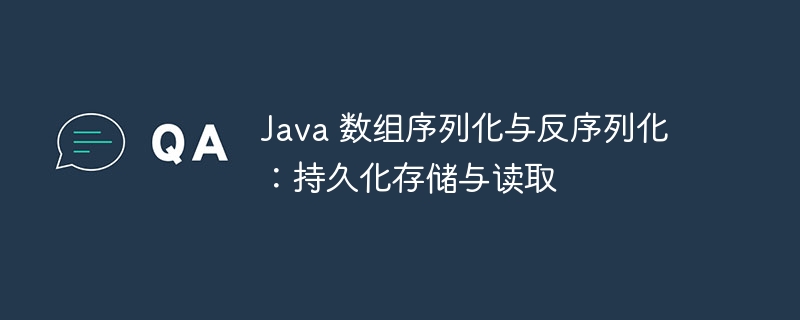 Java 数组序列化与反序列化：持久化存储与读取