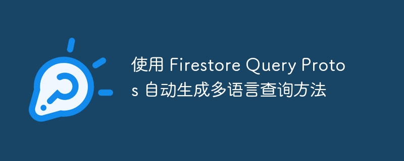 使用 Firestore Query Protos 自动生成多语言查询方法