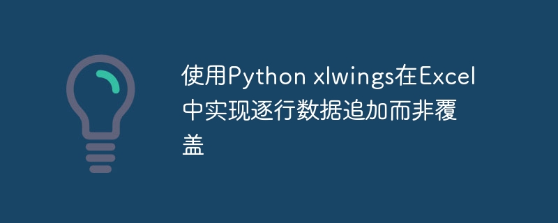 使用Python xlwings在Excel中实现逐行数据追加而非覆盖