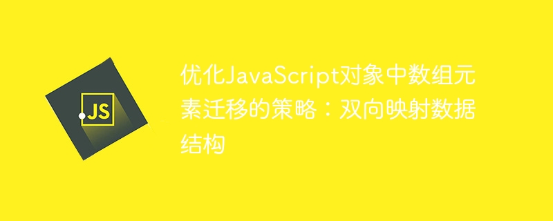 优化JavaScript对象中数组元素迁移的策略：双向映射数据结构
