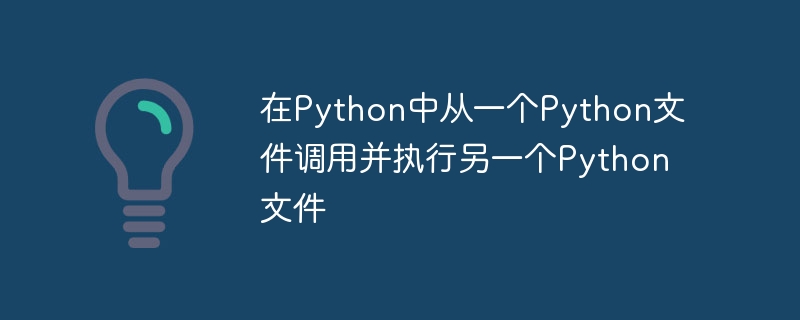 在Python中从一个Python文件调用并执行另一个Python文件