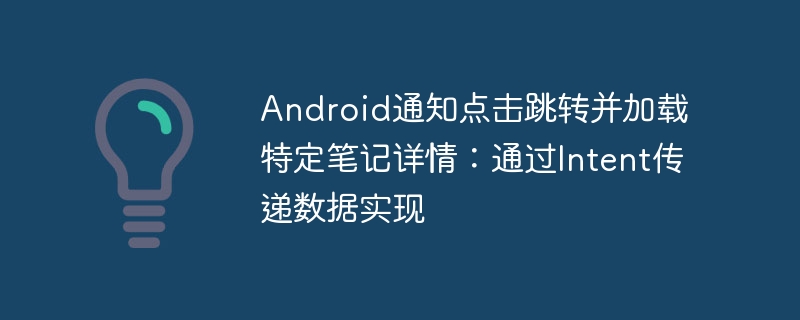 Android通知点击跳转并加载特定笔记详情：通过Intent传递数据实现
