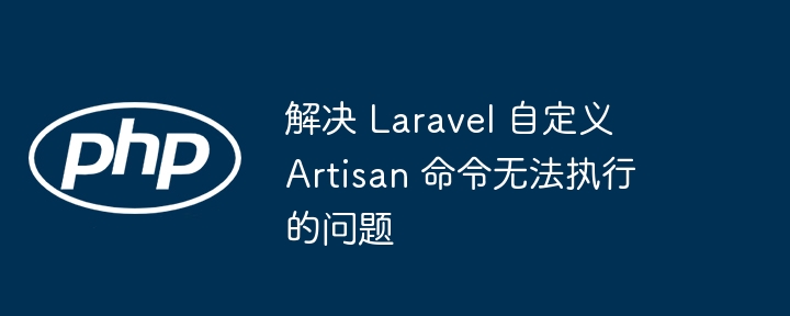 解决 Laravel 自定义 Artisan 命令无法执行的问题