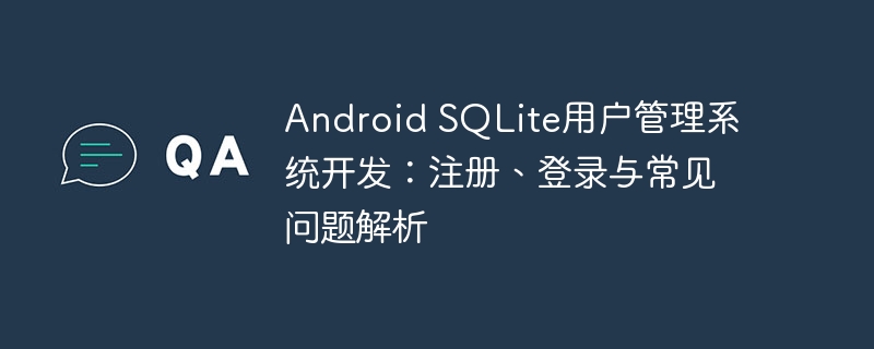 Android SQLite用户管理系统开发：注册、登录与常见问题解析
