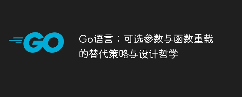 Go语言：可选参数与函数重载的替代策略与设计哲学
