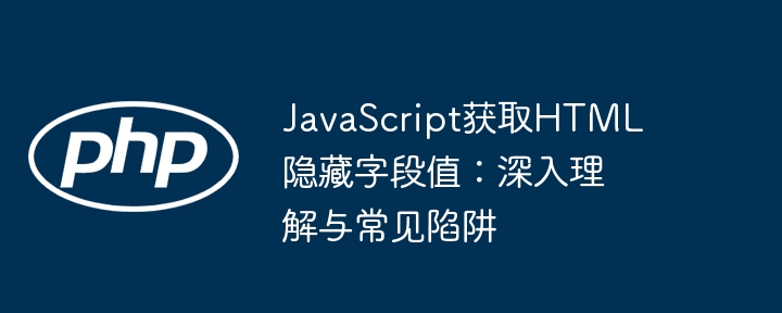 JavaScript获取HTML隐藏字段值：深入理解与常见陷阱
