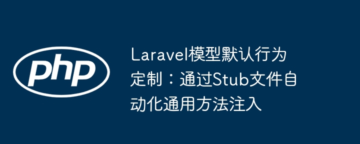 Laravel模型默认行为定制：通过Stub文件自动化通用方法注入