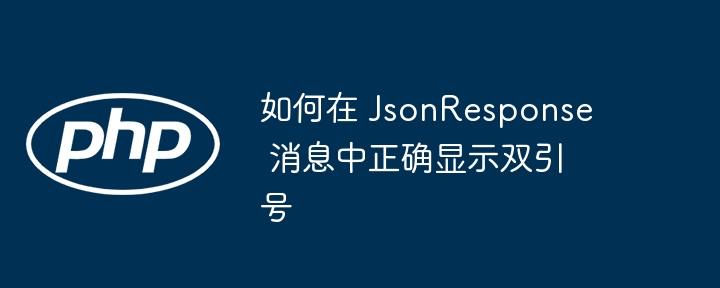 如何在 JsonResponse 消息中正确显示双引号