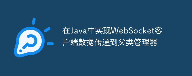 在Java中实现WebSocket客户端数据传递到父类管理器