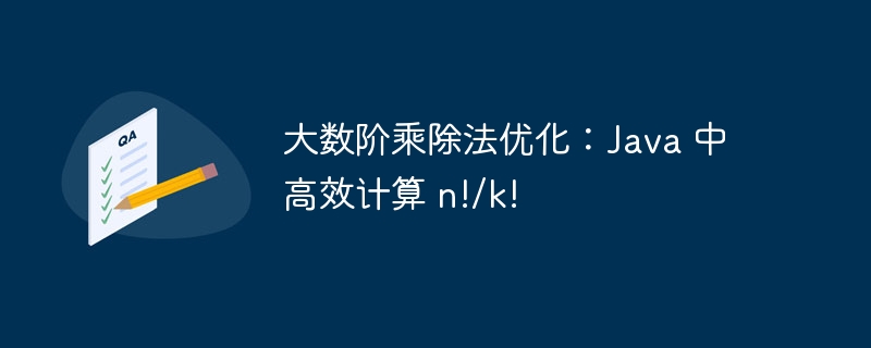 大数阶乘除法优化：Java 中高效计算 n!/k!