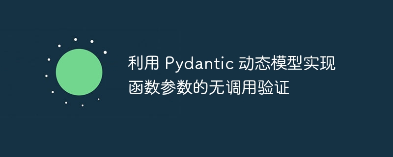 利用 Pydantic 动态模型实现函数参数的无调用验证