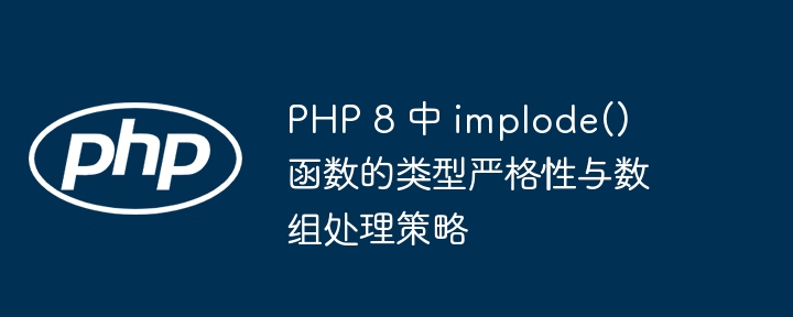 PHP 8 中 implode() 函数的类型严格性与数组处理策略