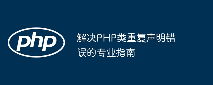 解决PHP类重复声明错误的专业指南
