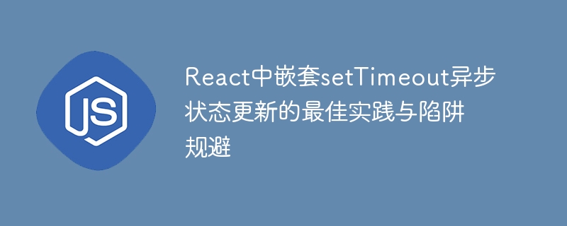React中嵌套setTimeout异步状态更新的最佳实践与陷阱规避