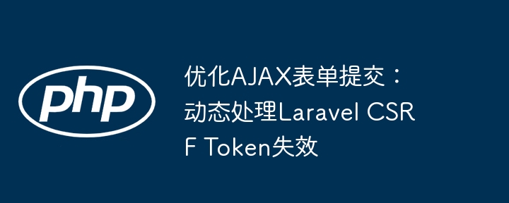 优化AJAX表单提交：动态处理Laravel CSRF Token失效