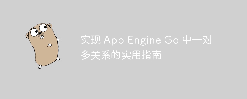 实现 App Engine Go 中一对多关系的实用指南