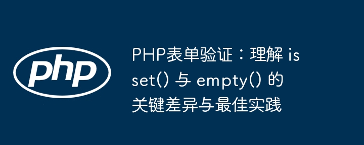 PHP表单验证：理解 isset() 与 empty() 的关键差异与最佳实践
