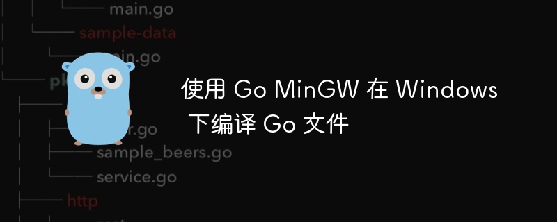 使用 Go MinGW 在 Windows 下编译 Go 文件