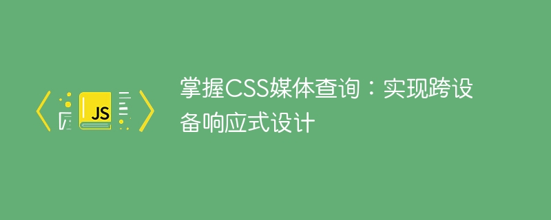 掌握CSS媒体查询：实现跨设备响应式设计

