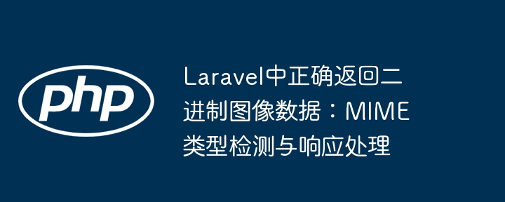 Laravel中正确返回二进制图像数据：MIME类型检测与响应处理
