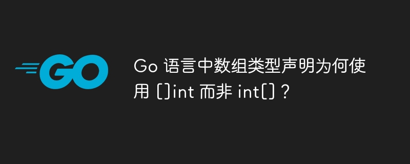 Go 语言中数组类型声明为何使用 []int 而非 int[]？