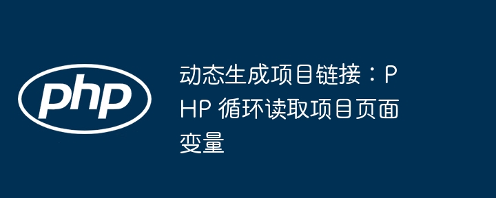 动态生成项目链接：PHP 循环读取项目页面变量