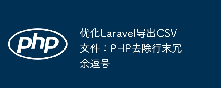 优化Laravel导出CSV文件：PHP去除行末冗余逗号
