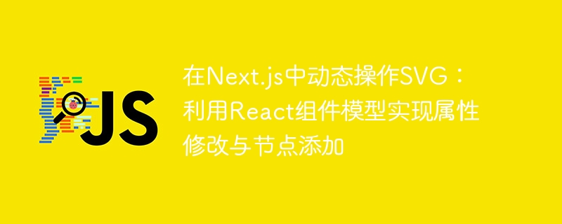 在Next.js中动态操作SVG：利用React组件模型实现属性修改与节点添加