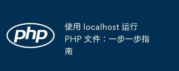 使用 localhost 运行 PHP 文件：一步一步指南