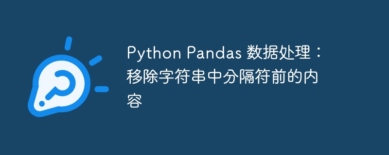 Python Pandas 数据处理：移除字符串中分隔符前的内容