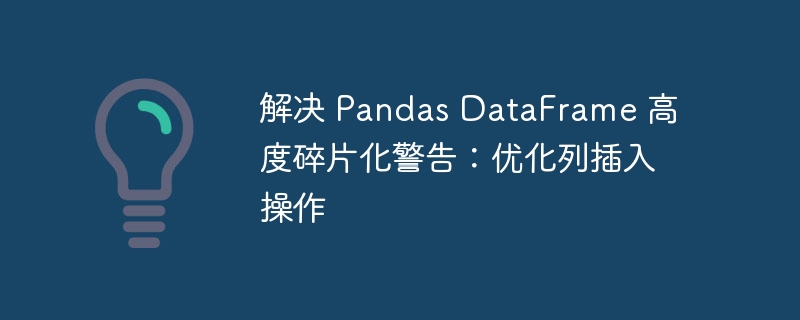 解决 Pandas DataFrame 高度碎片化警告：优化列插入操作