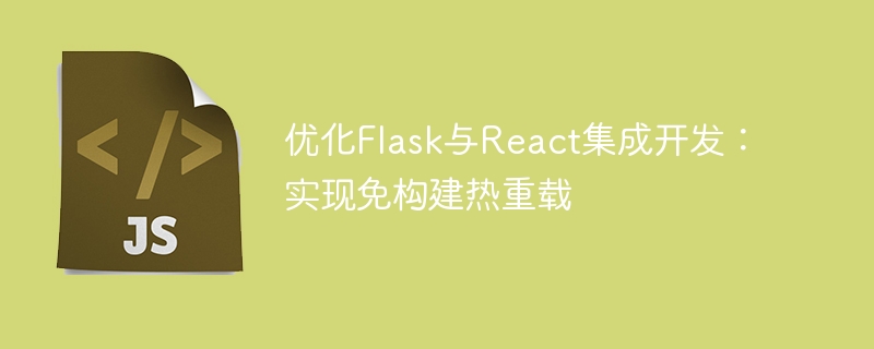 优化Flask与React集成开发：实现免构建热重载
